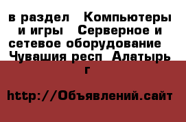  в раздел : Компьютеры и игры » Серверное и сетевое оборудование . Чувашия респ.,Алатырь г.